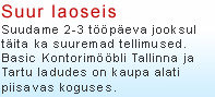 SUUR LAOSEIS - Suudame 2-3 tööpäeva jooksul täita ka suuremad tellimused. Basic Kontorimööbli Tallinna ja Tartu ladudes on kaupa alati piisavas koguses.